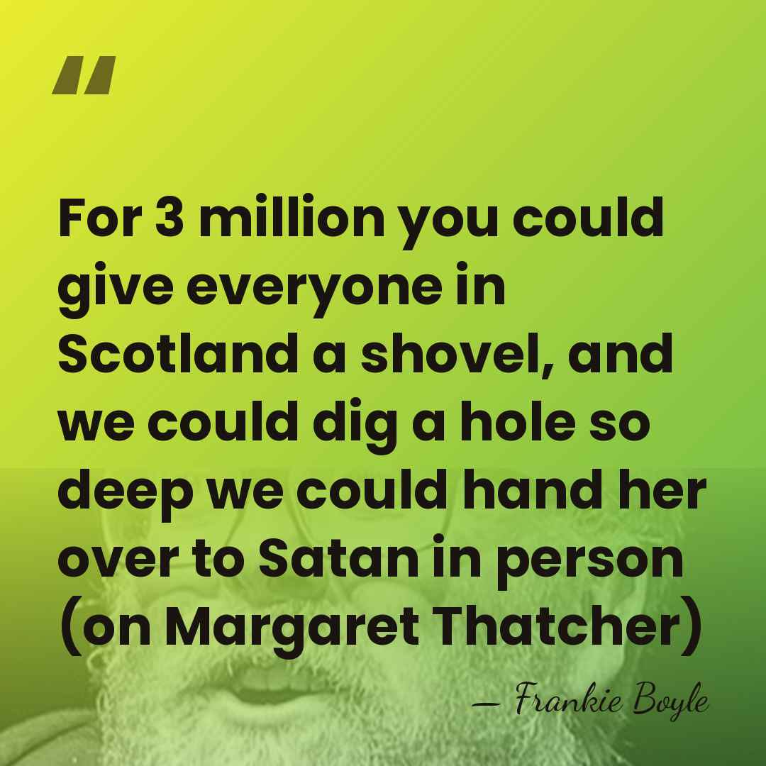 For 3 million you could give everyone in Scotland a shovel, and&hellip; - Frankie Boyle