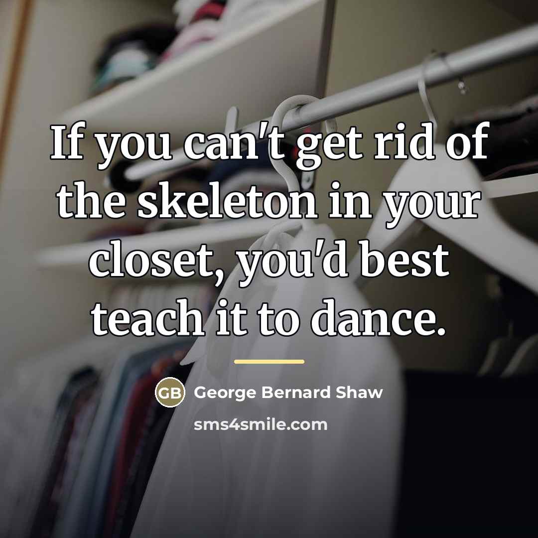 “If you can't get rid of the skeleton in your…” quote by George Bernard Shaw