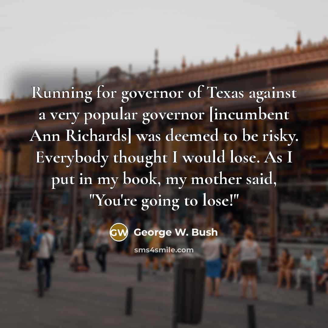 “Running for governor of Texas against a very popular governor…” quote by George W. Bush