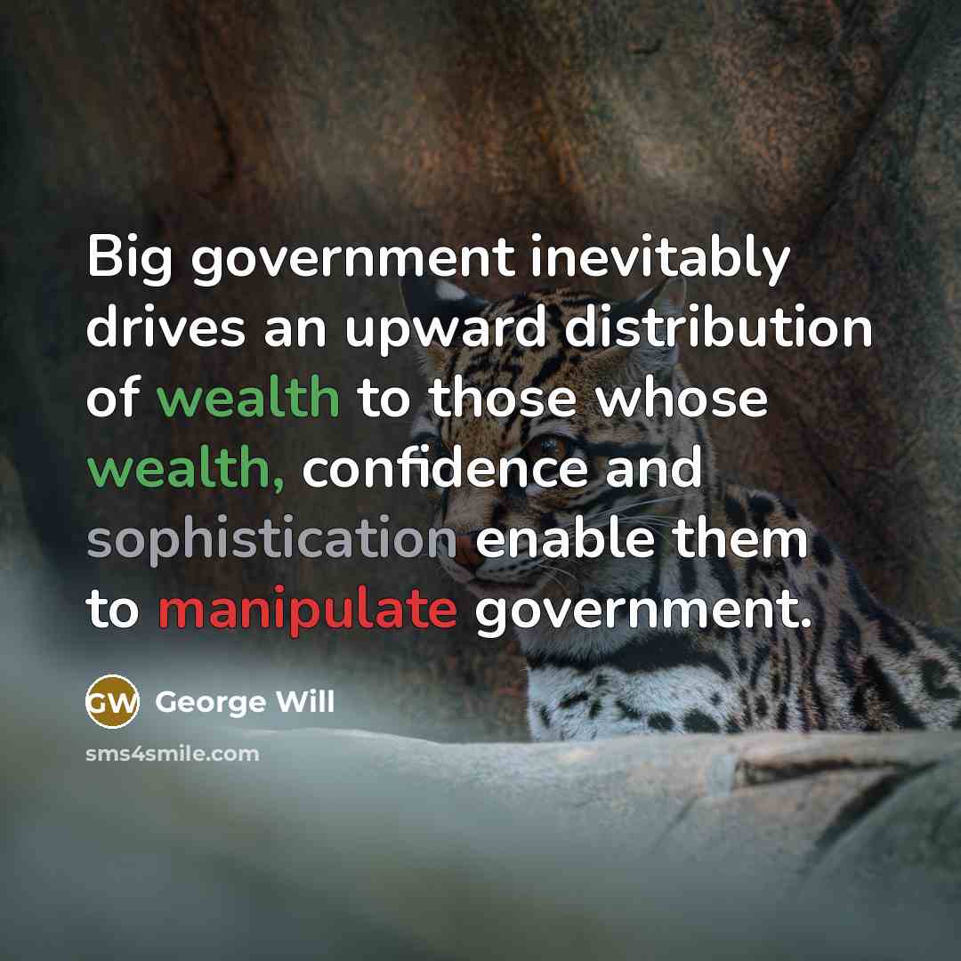 “Big government inevitably drives an upward distribution of wealth to…” quote by George Will