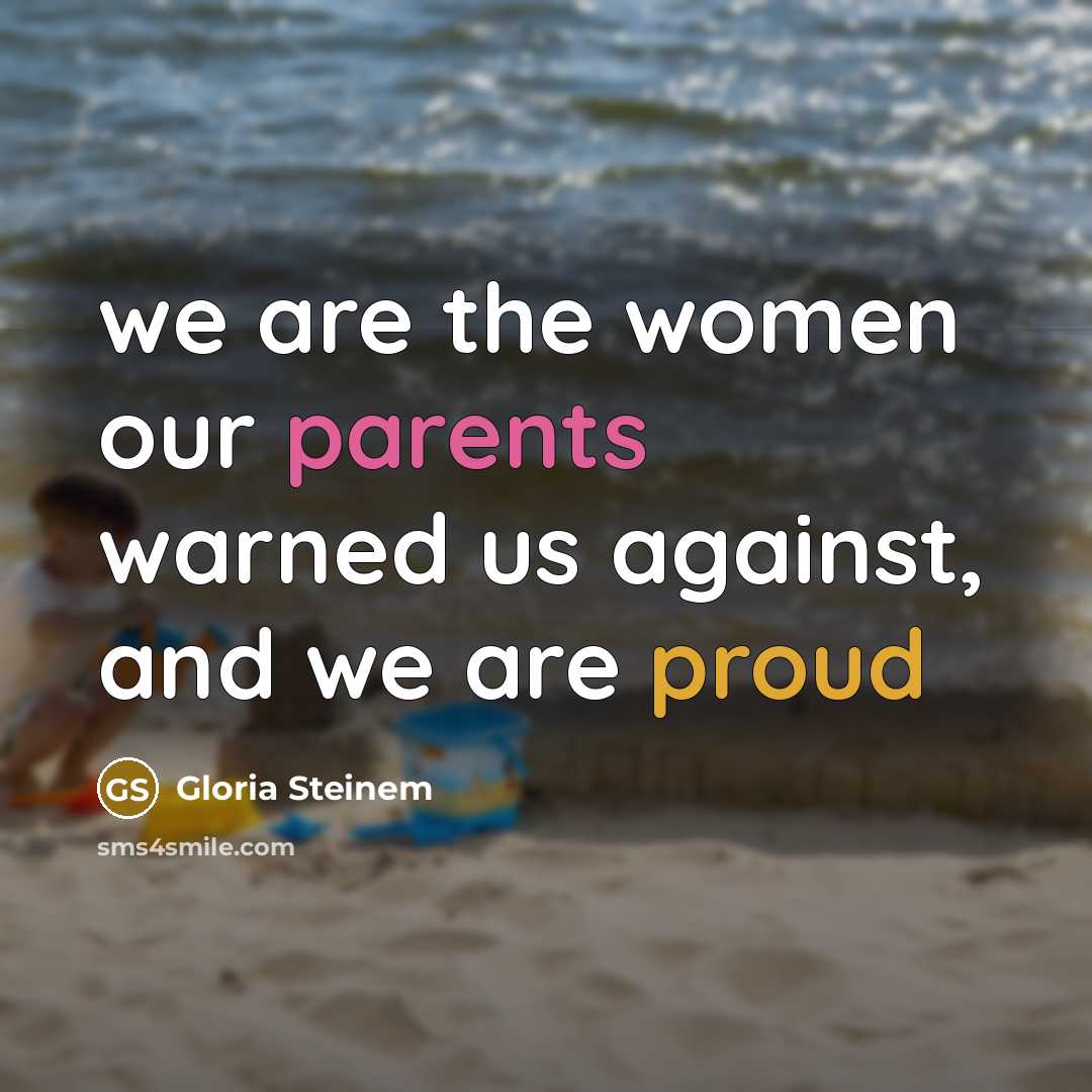 “we are the women our parents warned us against, and we are proud” quote by Gloria Steinem