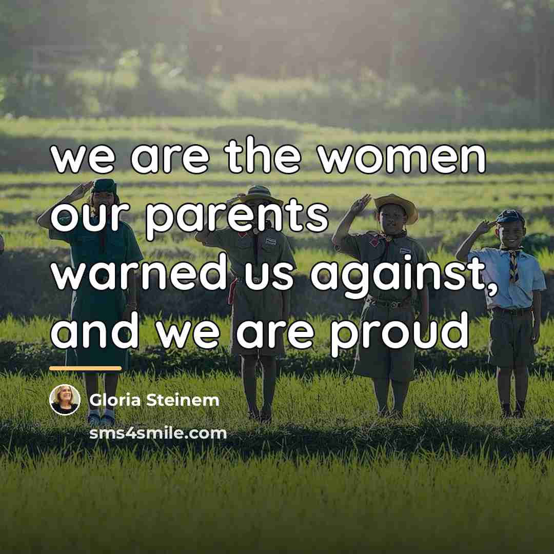 “we are the women our parents warned us against, and…” quote by Gloria Steinem