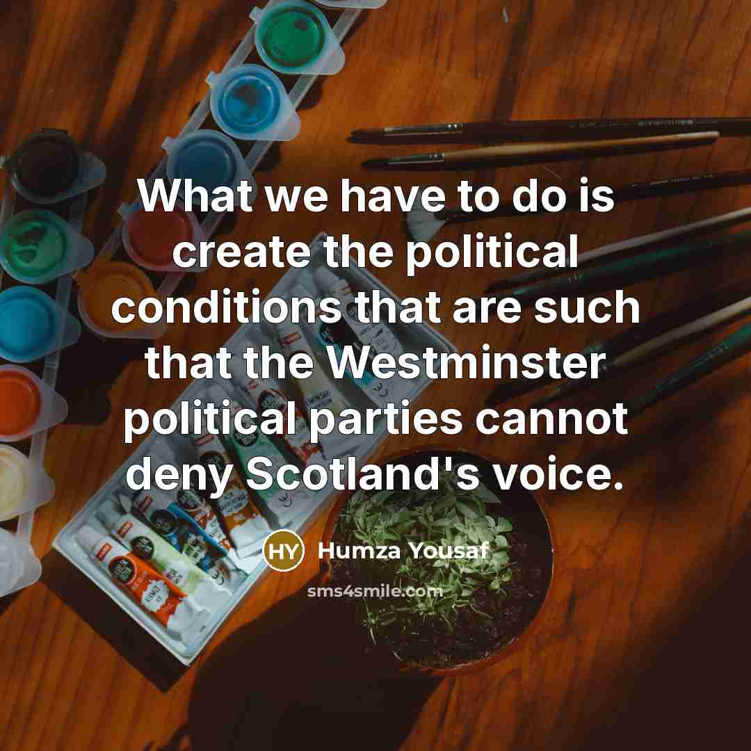 “What we have to do is create the political conditions…” quote by Humza Yousaf