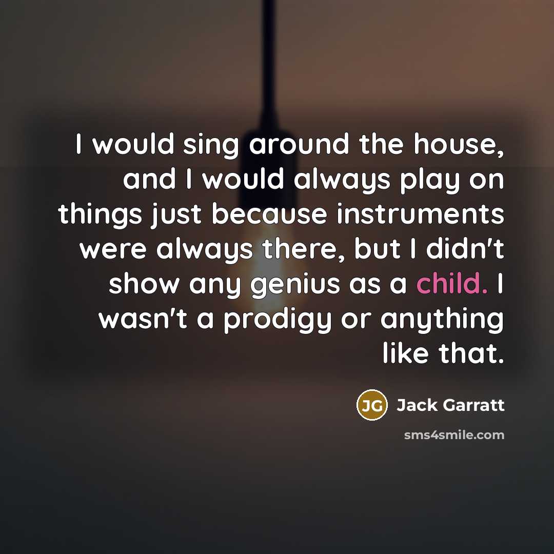 “I would sing around the house, and I would always…” quote by Jack Garratt
