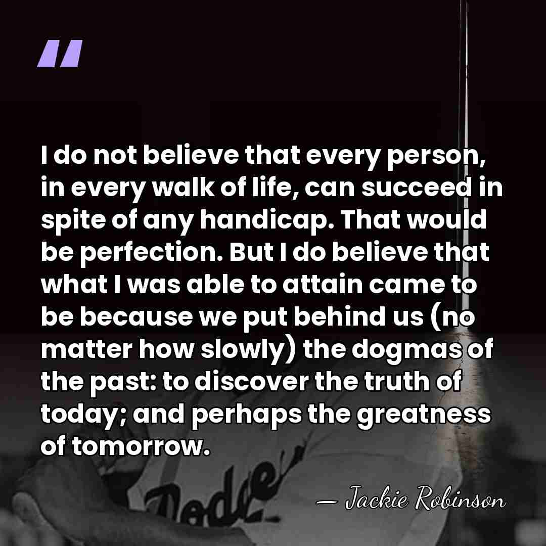 I do not believe that every person, in every walk of life,&hellip; - Jackie Robinson