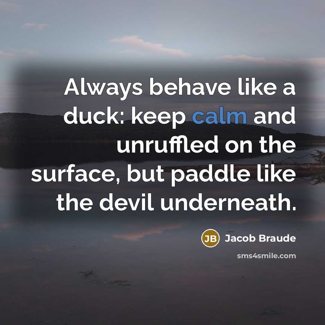 “Always behave like a duck: keep calm and unruffled on…” quote by Jacob Braude