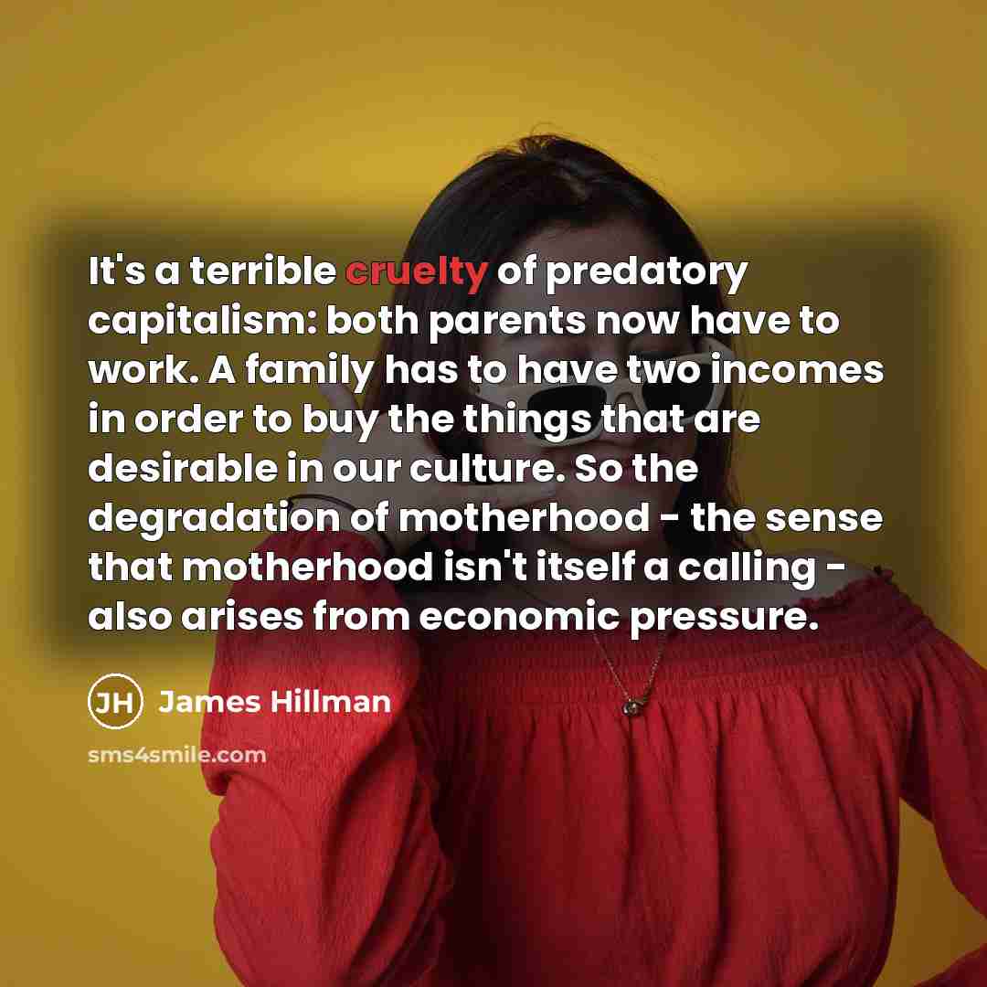 “It's a terrible cruelty of predatory capitalism: both parents now…” quote by James Hillman