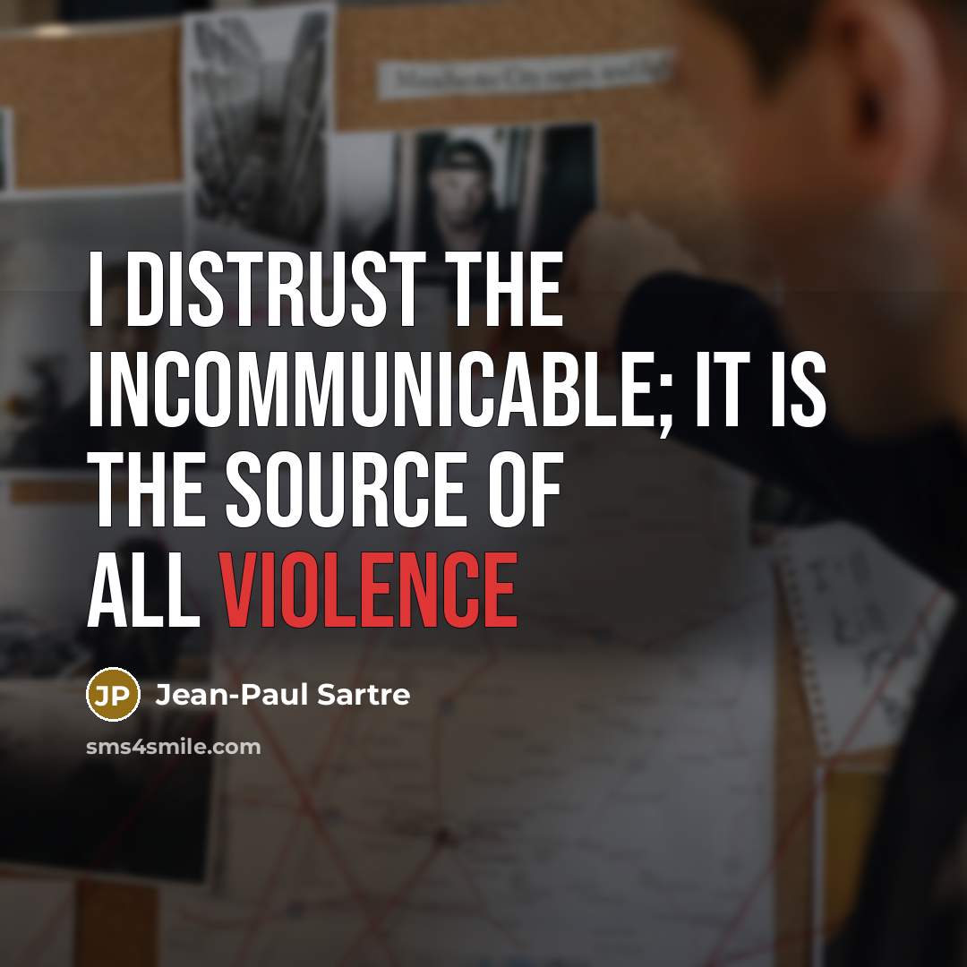 “I distrust the incommunicable; it is the source of all…” quote by Jean-Paul Sartre