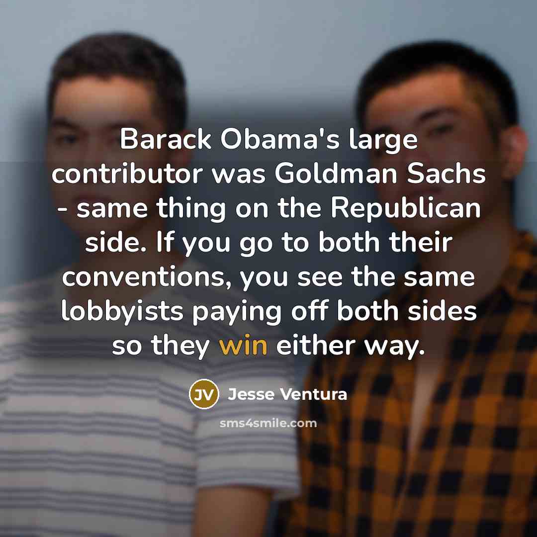 “Barack Obama's large contributor was Goldman Sachs - same thing…” quote by Jesse Ventura
