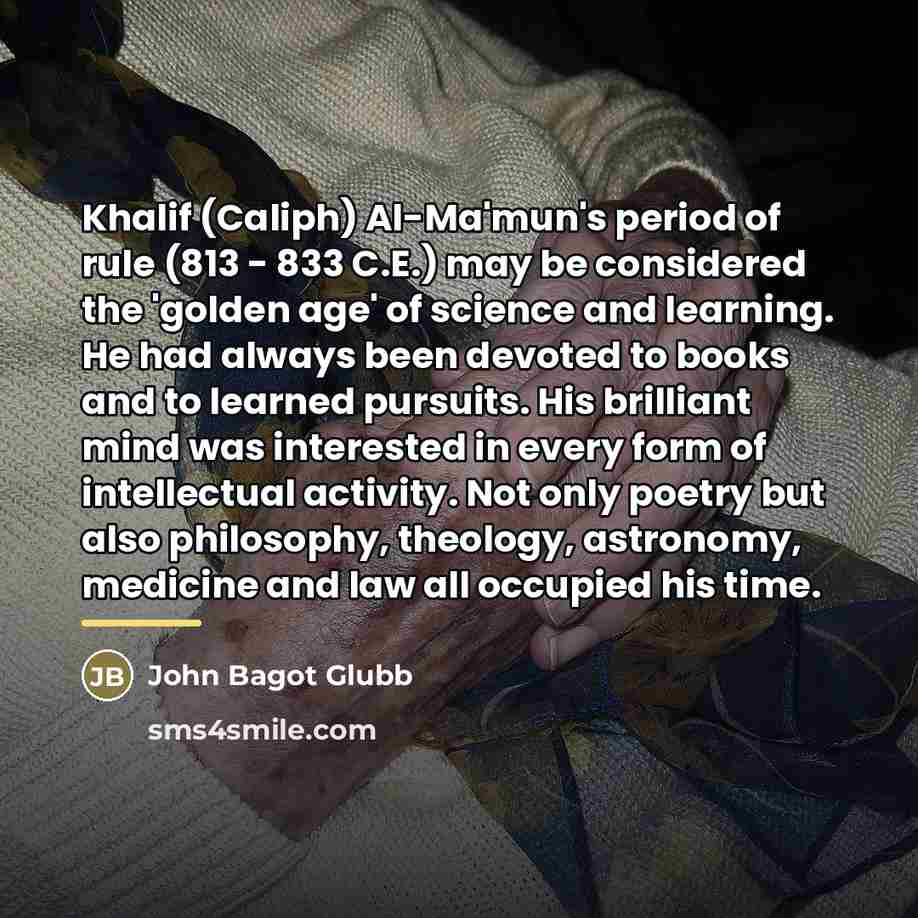 “Khalif (Caliph) Al-Ma'mun's period of rule (813 - 833 C.E.)…” quote by John Bagot Glubb