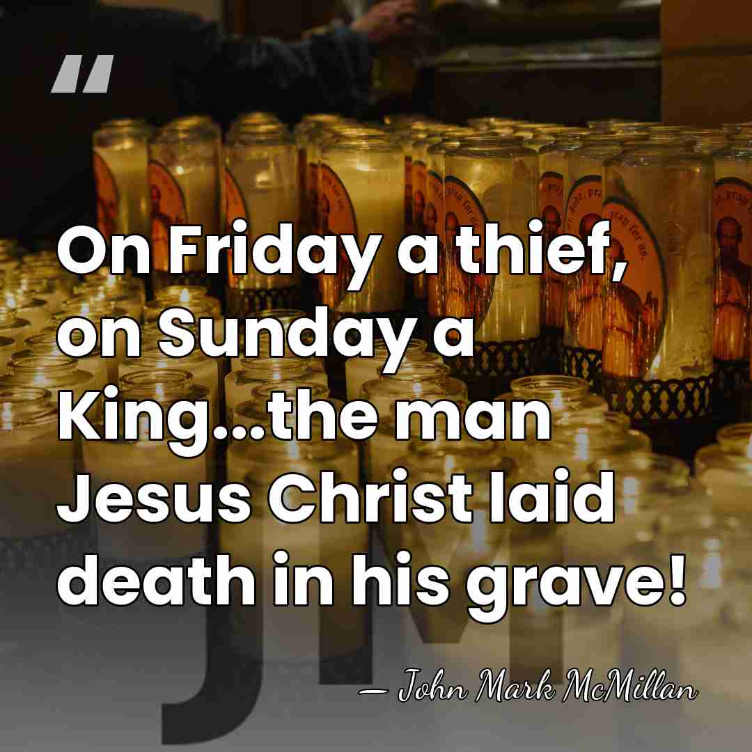 On Friday a thief, on Sunday a King...the man Jesus Christ laid&hellip; - John Mark McMillan
