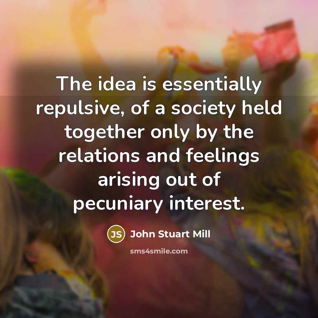 “The idea is essentially repulsive, of a society held together…” quote by John Stuart Mill