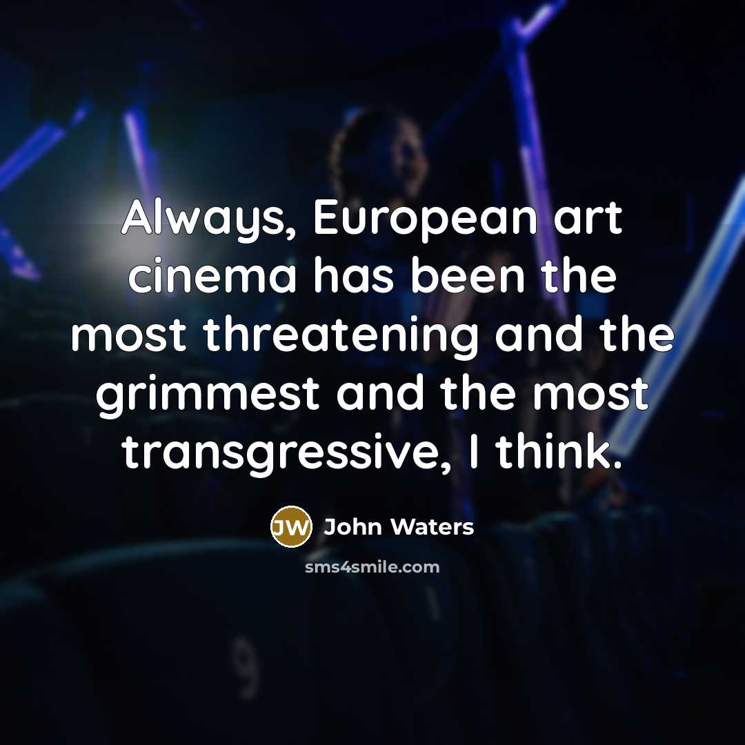 “Always, European art cinema has been the most threatening and…” quote by John Waters