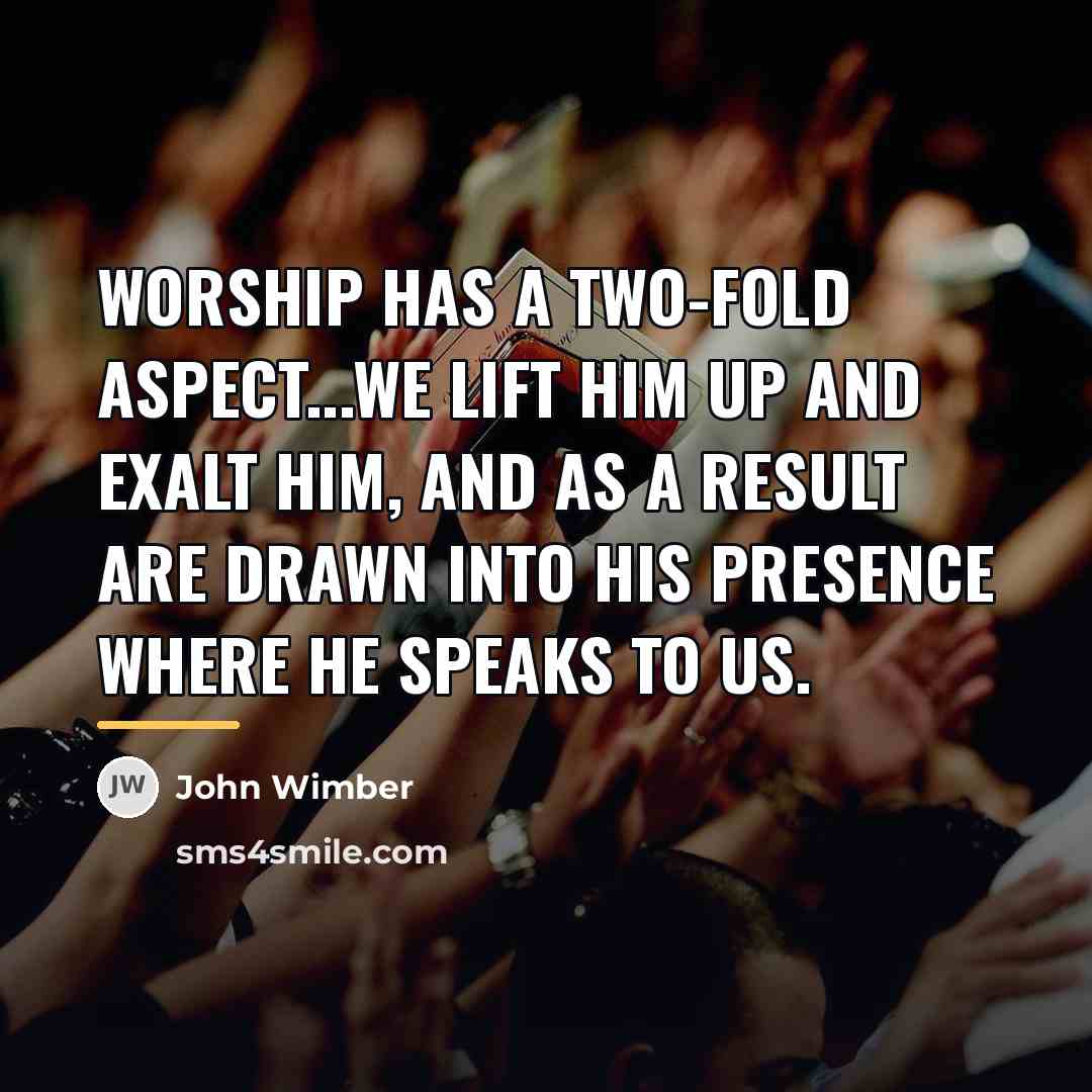 “Worship has a two-fold aspect...we lift Him up and exalt…” quote by John Wimber