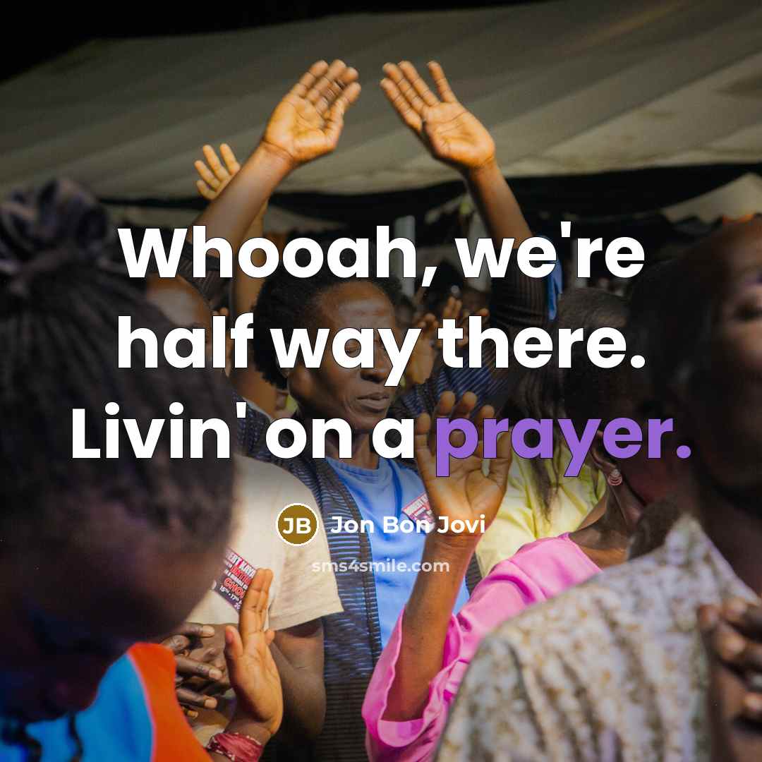 “Whooah, we're half way there. Livin' on a prayer.…” quote by Jon Bon Jovi