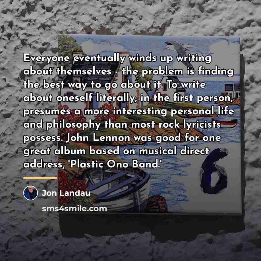 “Everyone eventually winds up writing about themselves - the problem…” quote by Jon Landau