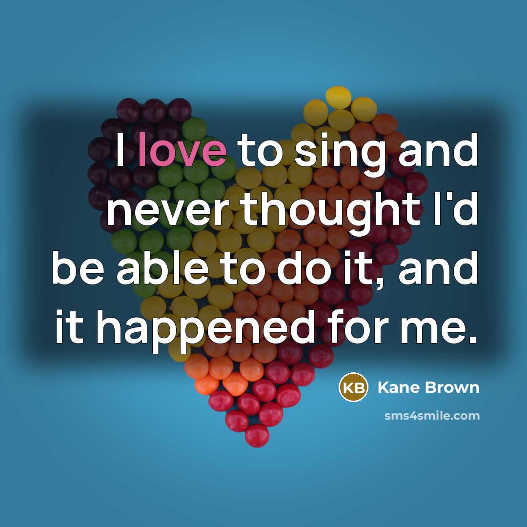 “I love to sing and never thought I'd be able to do it, and it happened for me.” quote by Kane Brown
