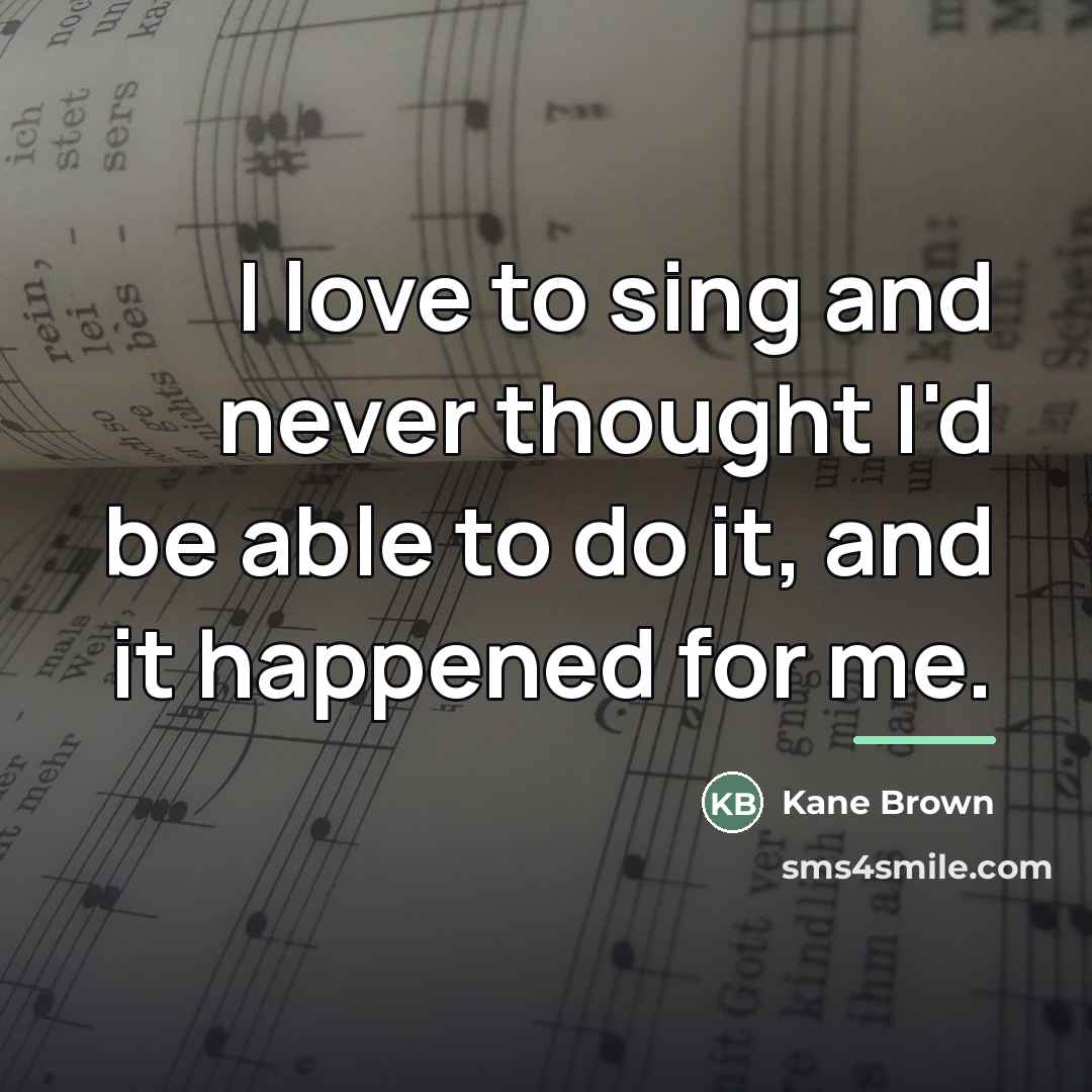 “I love to sing and never thought I'd be able…” quote by Kane Brown