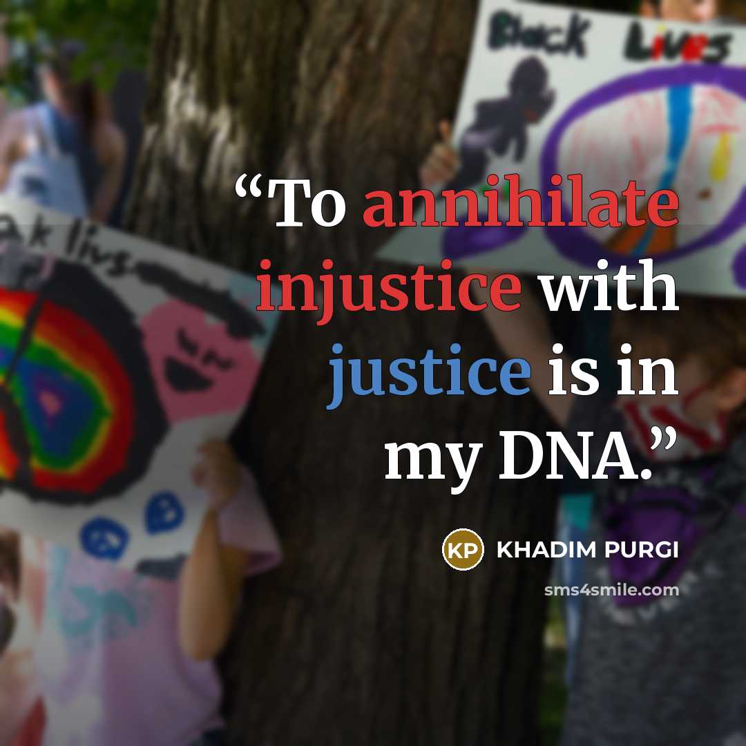 “To annihilate injustice with justice is in my DNA.” quote by KHADIM PURGI