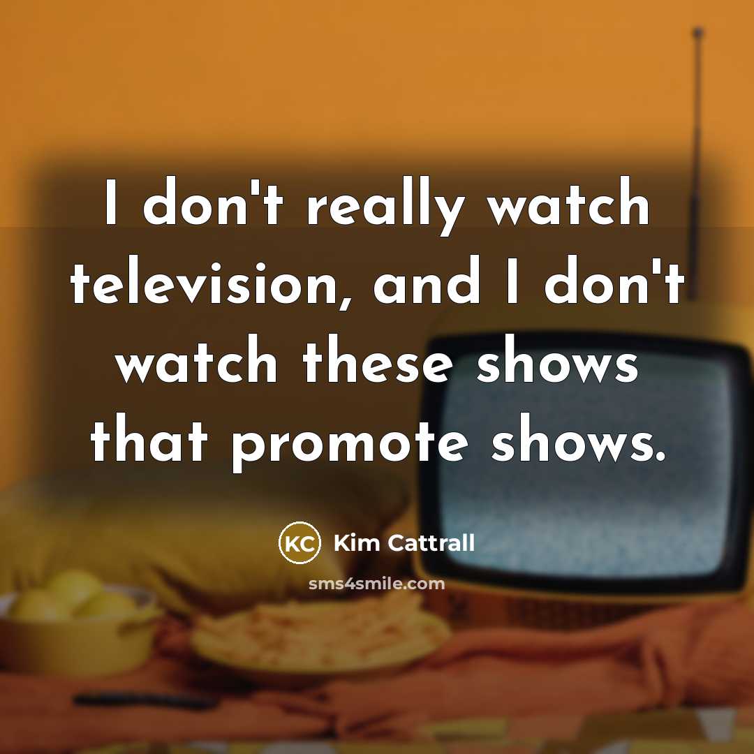 “I don't really watch television, and I don't watch these…” quote by Kim Cattrall