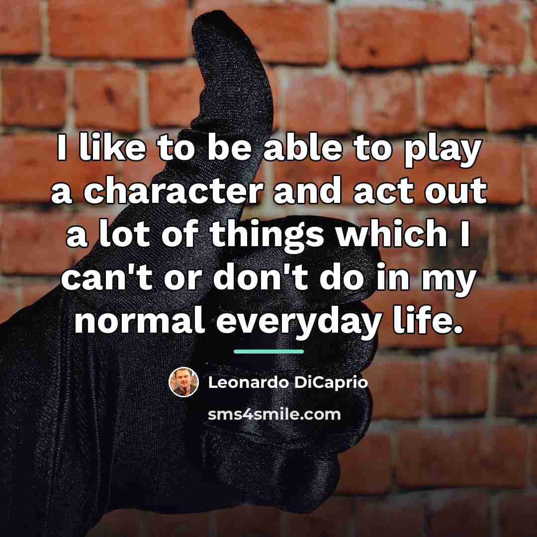 “I like to be able to play a character and…” quote by Leonardo DiCaprio