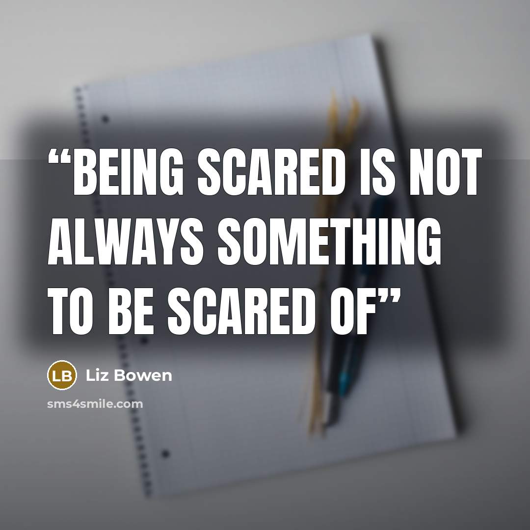 “Being scared is not always something to be scared of” quote by Liz Bowen