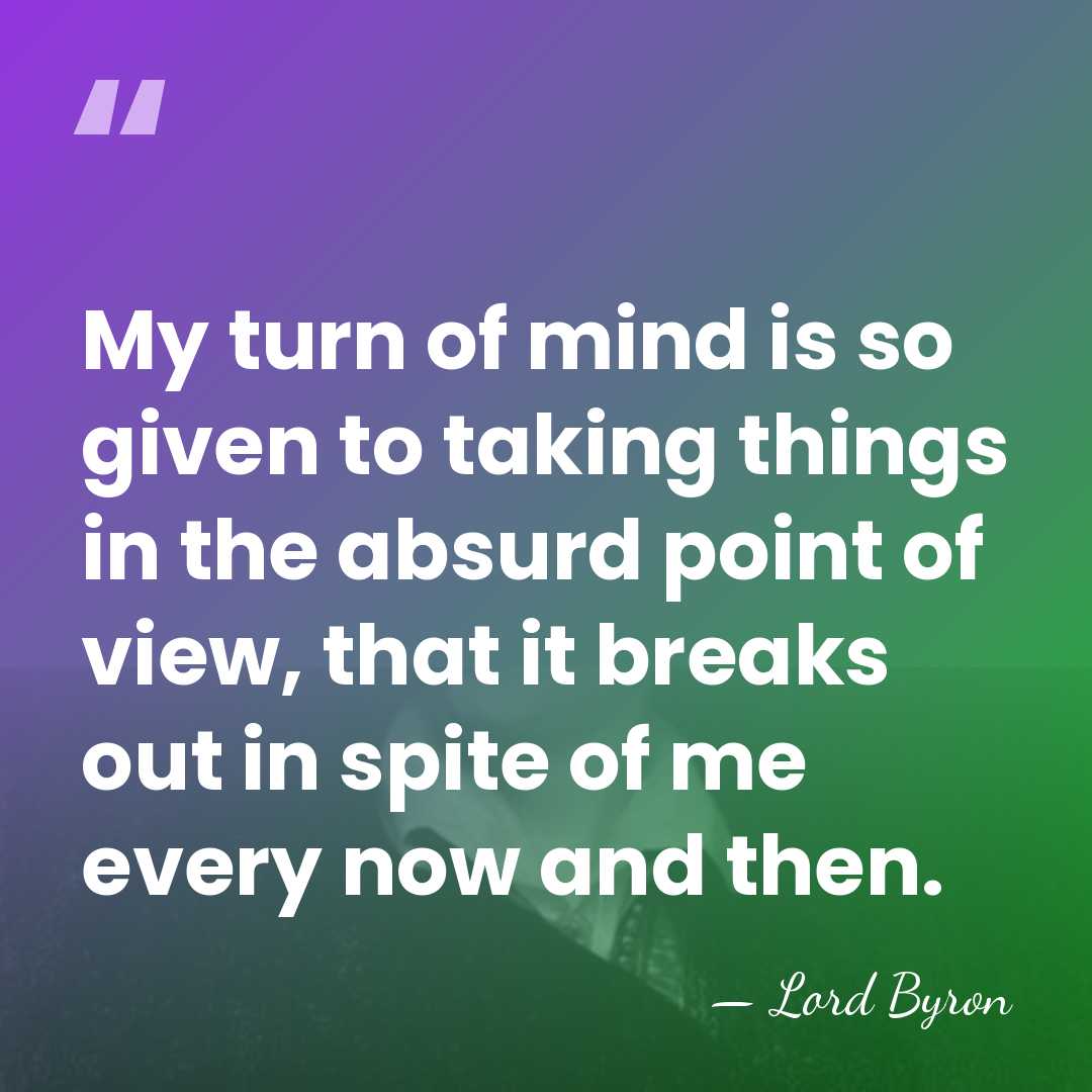 My turn of mind is so given to taking things in the&hellip; - Lord Byron