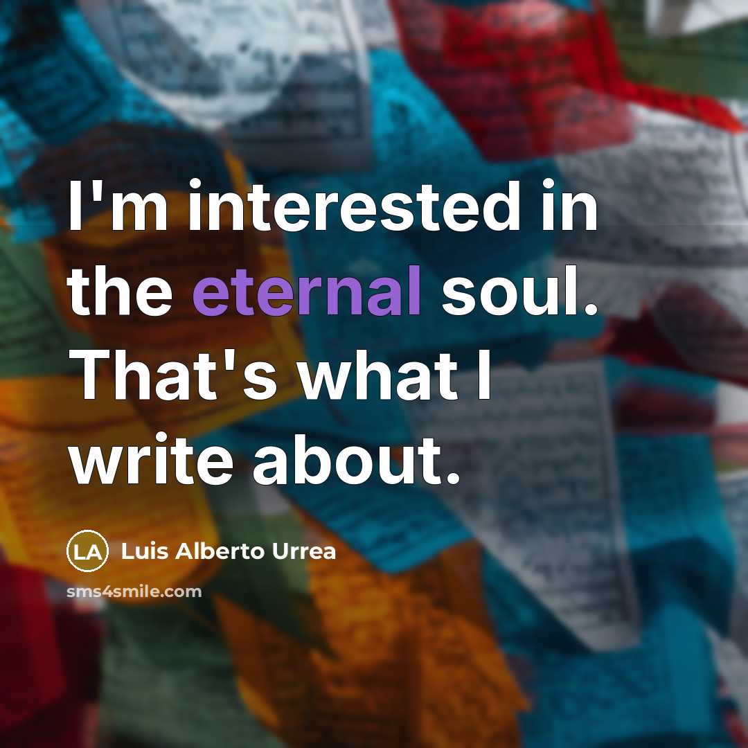 “I'm interested in the eternal soul. That's what I write…” quote by Luis Alberto Urrea