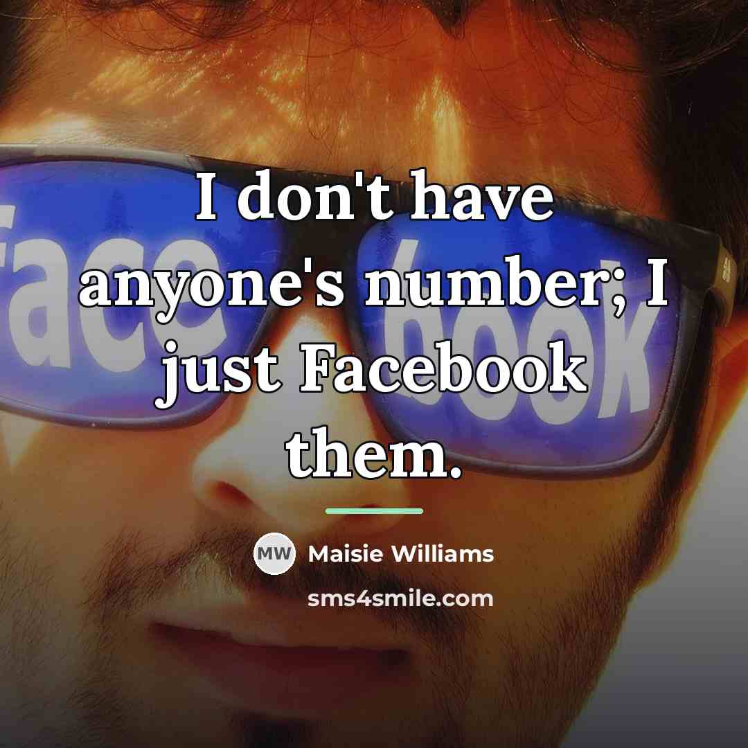 “I don't have anyone's number; I just Facebook them.…” quote by Maisie Williams