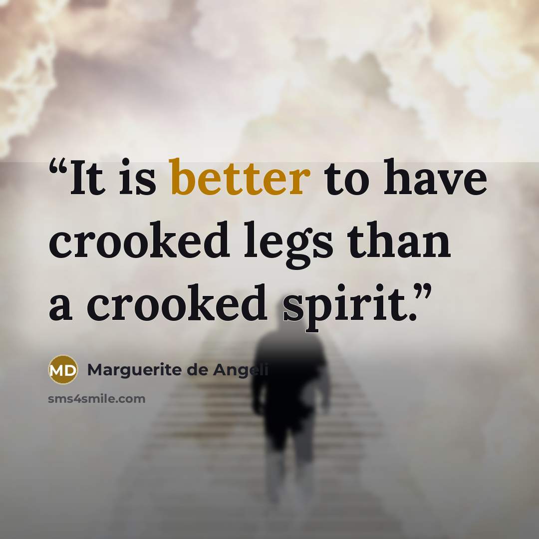 “It is better to have crooked legs than a crooked spirit.” quote by Marguerite De Angeli