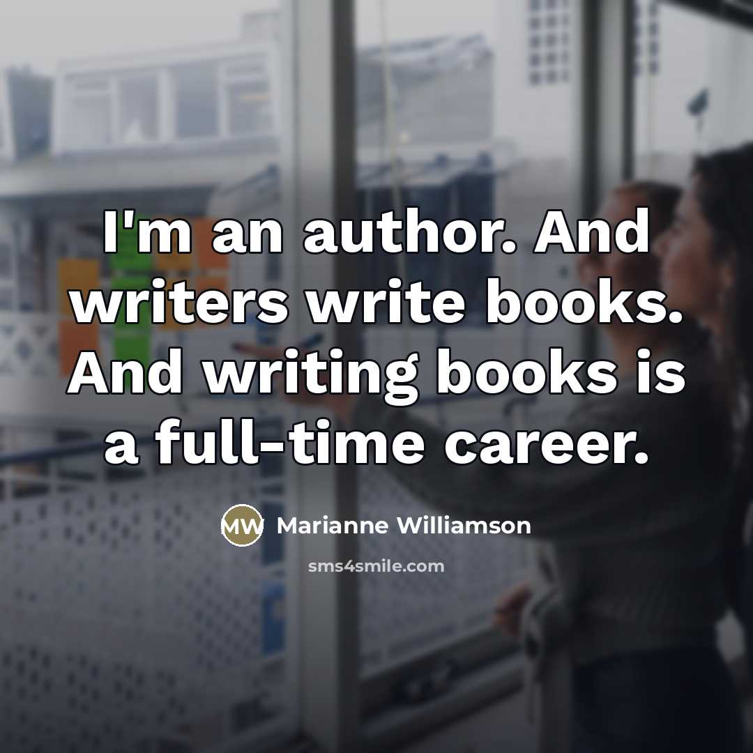 “I'm an author. And writers write books. And writing books…” quote by Marianne Williamson
