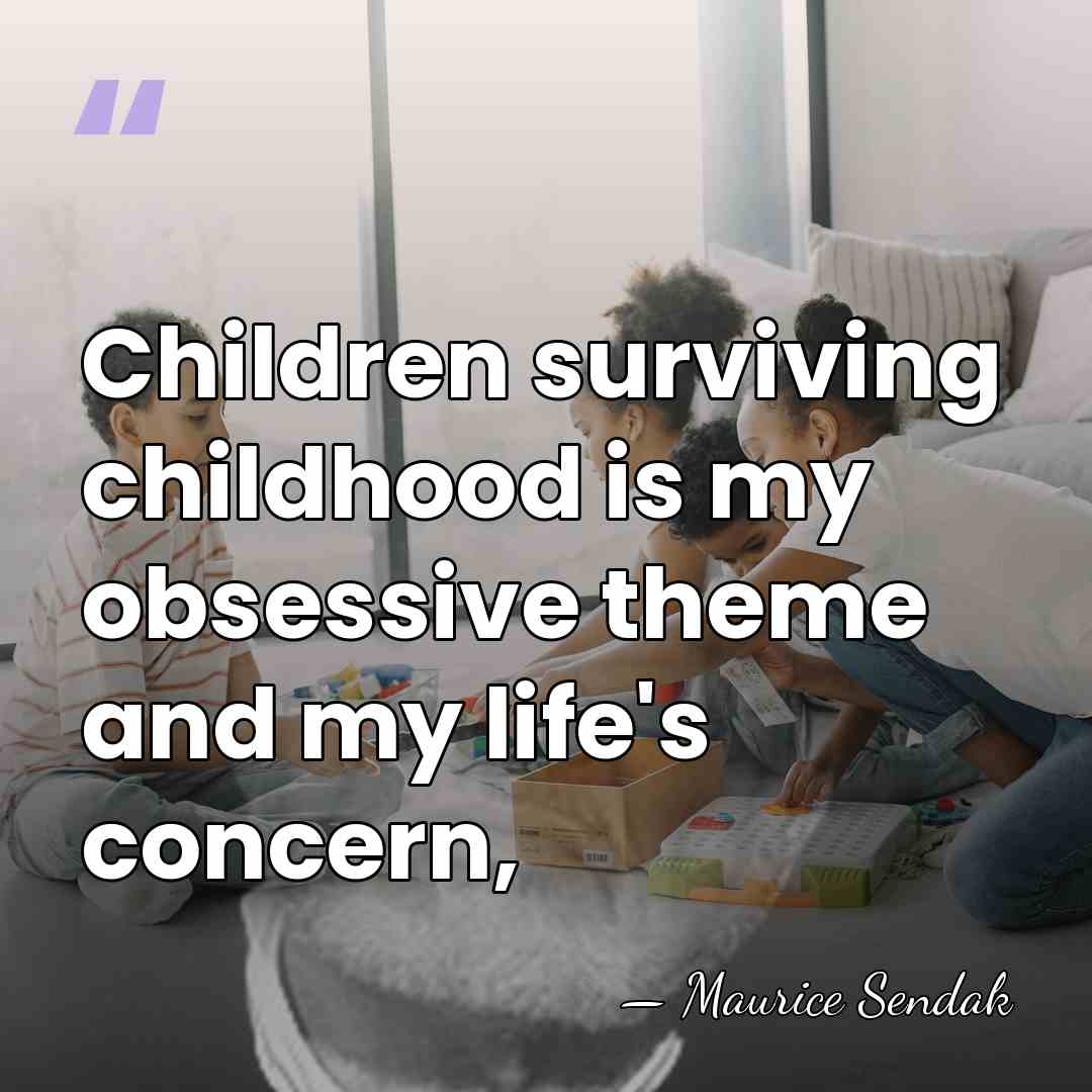 Children surviving childhood is my obsessive theme and my life's concern, - Maurice Sendak