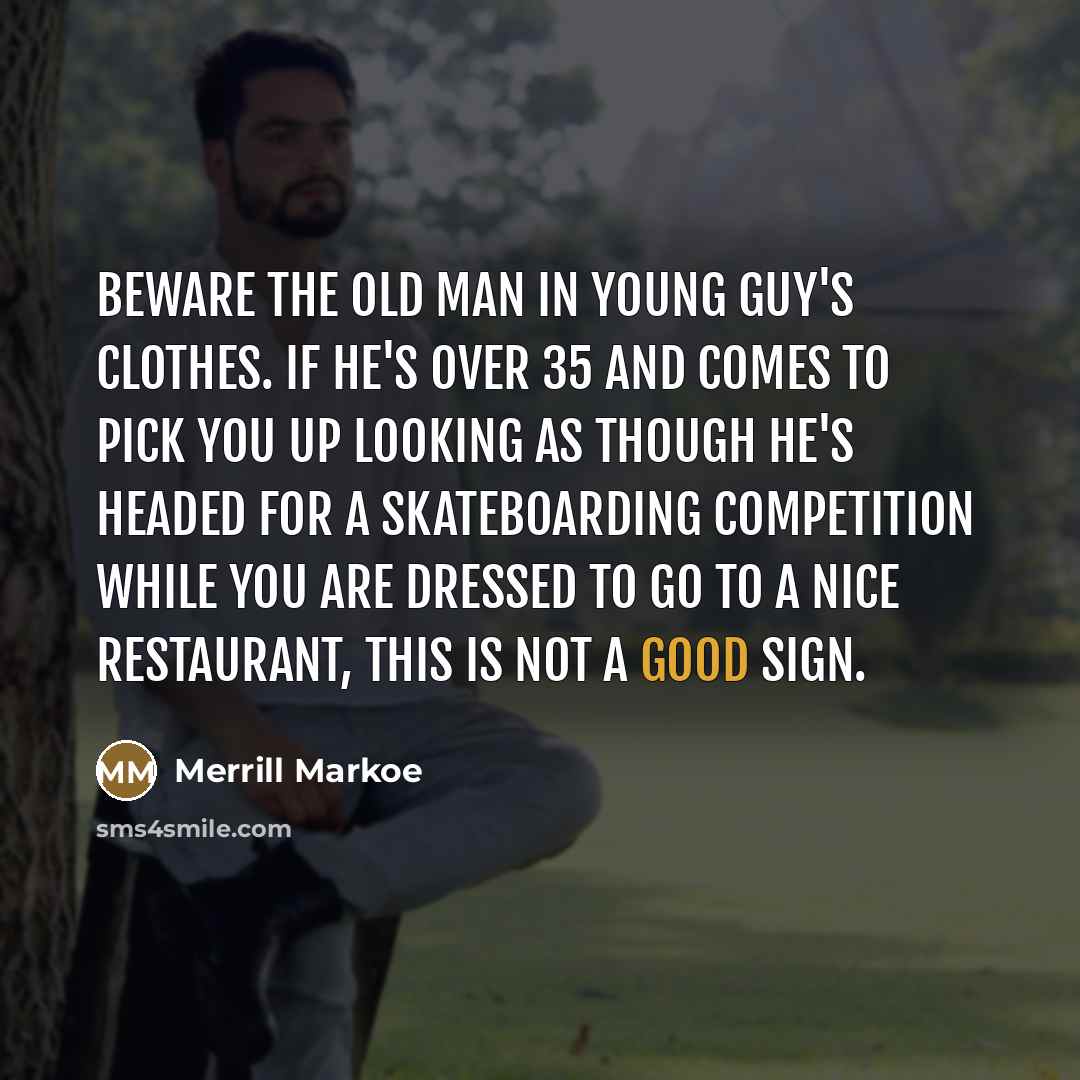 “Beware the old man in young guy's clothes. If he's…” quote by Merrill Markoe