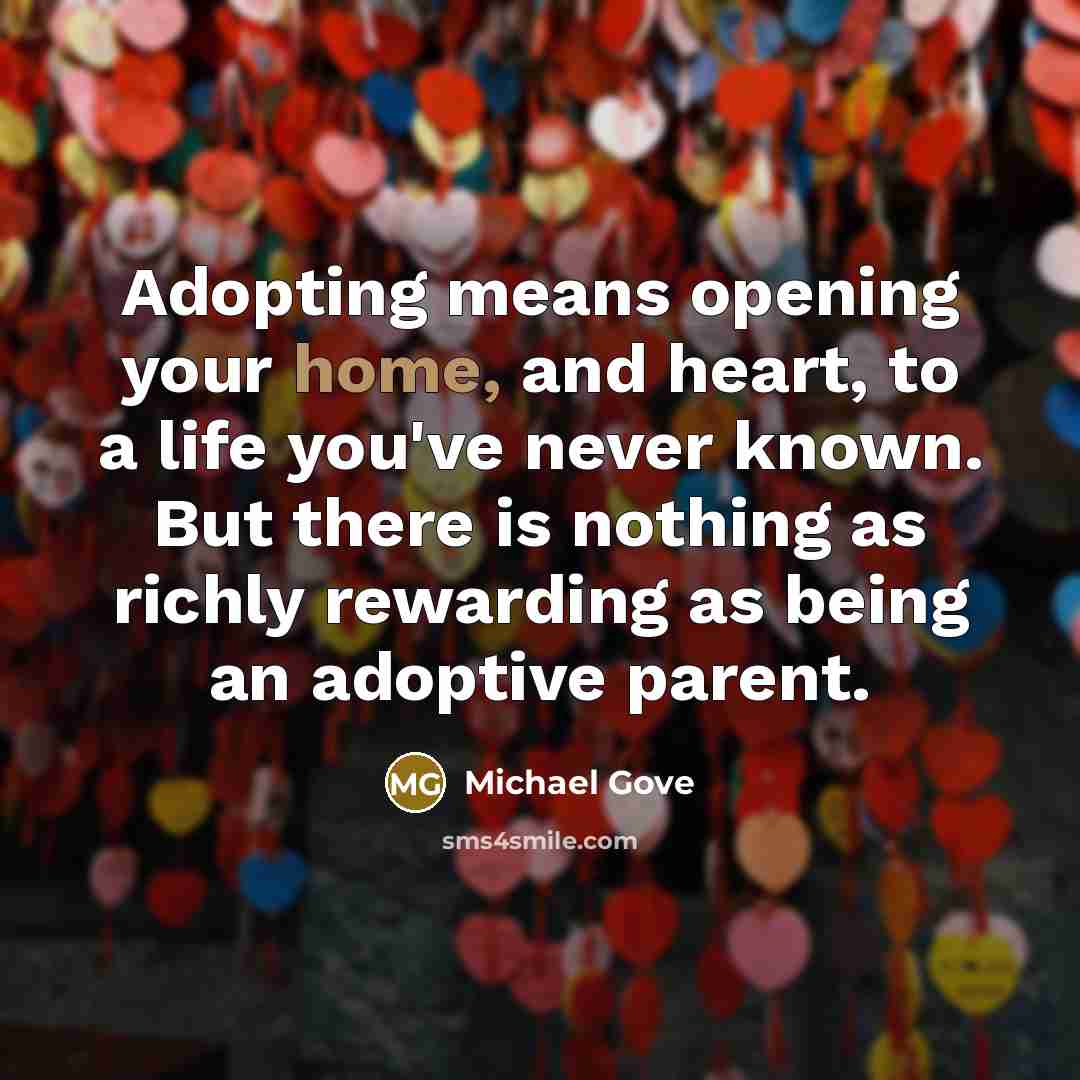 “Adopting means opening your home, and heart, to a life…” quote by Michael Gove