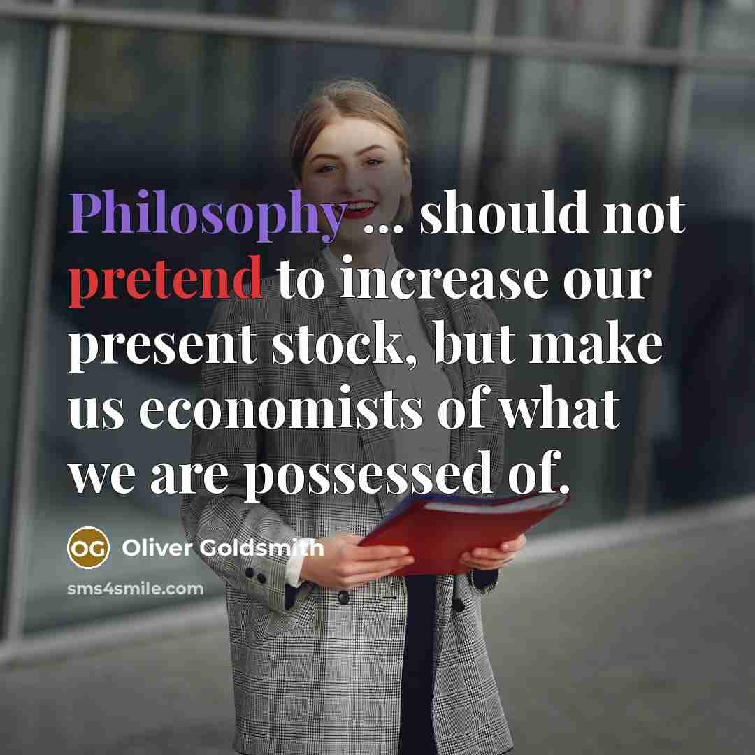 “Philosophy ... should not pretend to increase our present stock,…” quote by Oliver Goldsmith