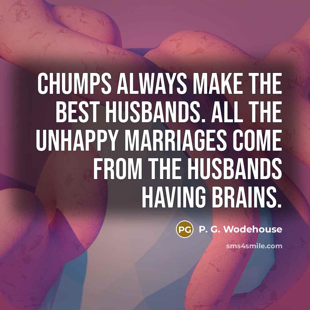 “Chumps always make the best husbands. All the unhappy marriages…” quote by P. G. Wodehouse