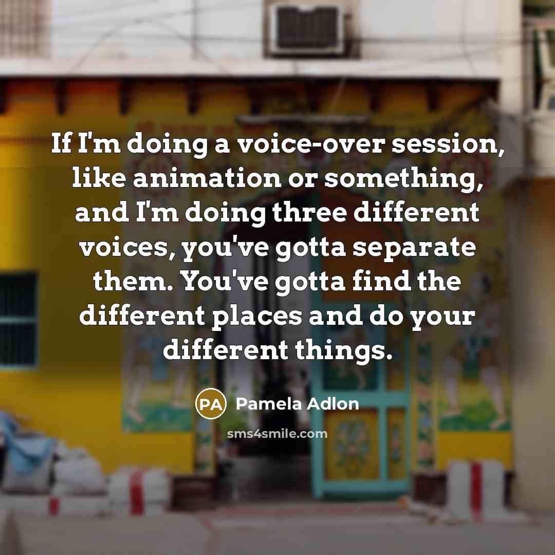 “If I'm doing a voice-over session, like animation or something,…” quote by Pamela Adlon