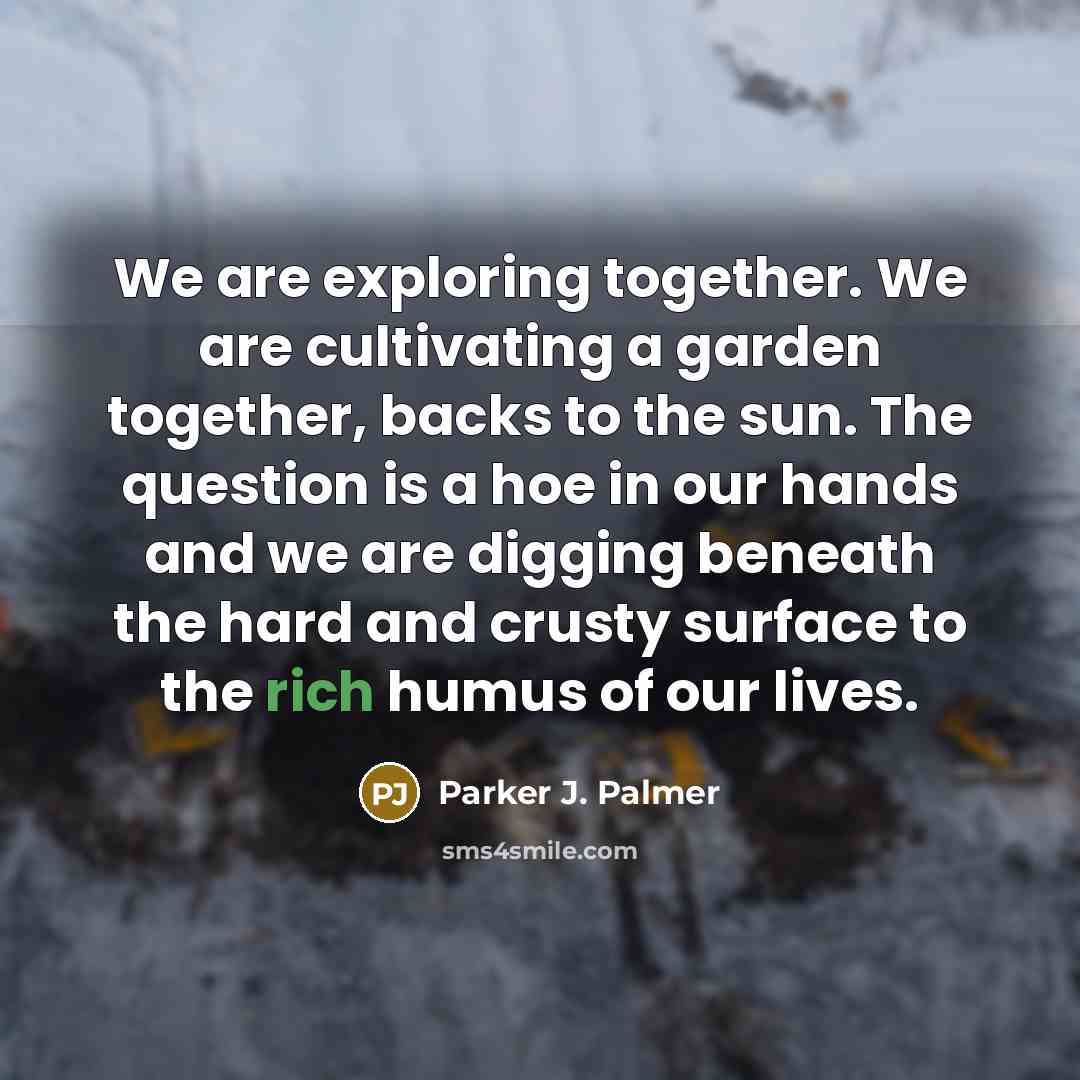 “We are exploring together. We are cultivating a garden together,…” quote by Parker J. Palmer