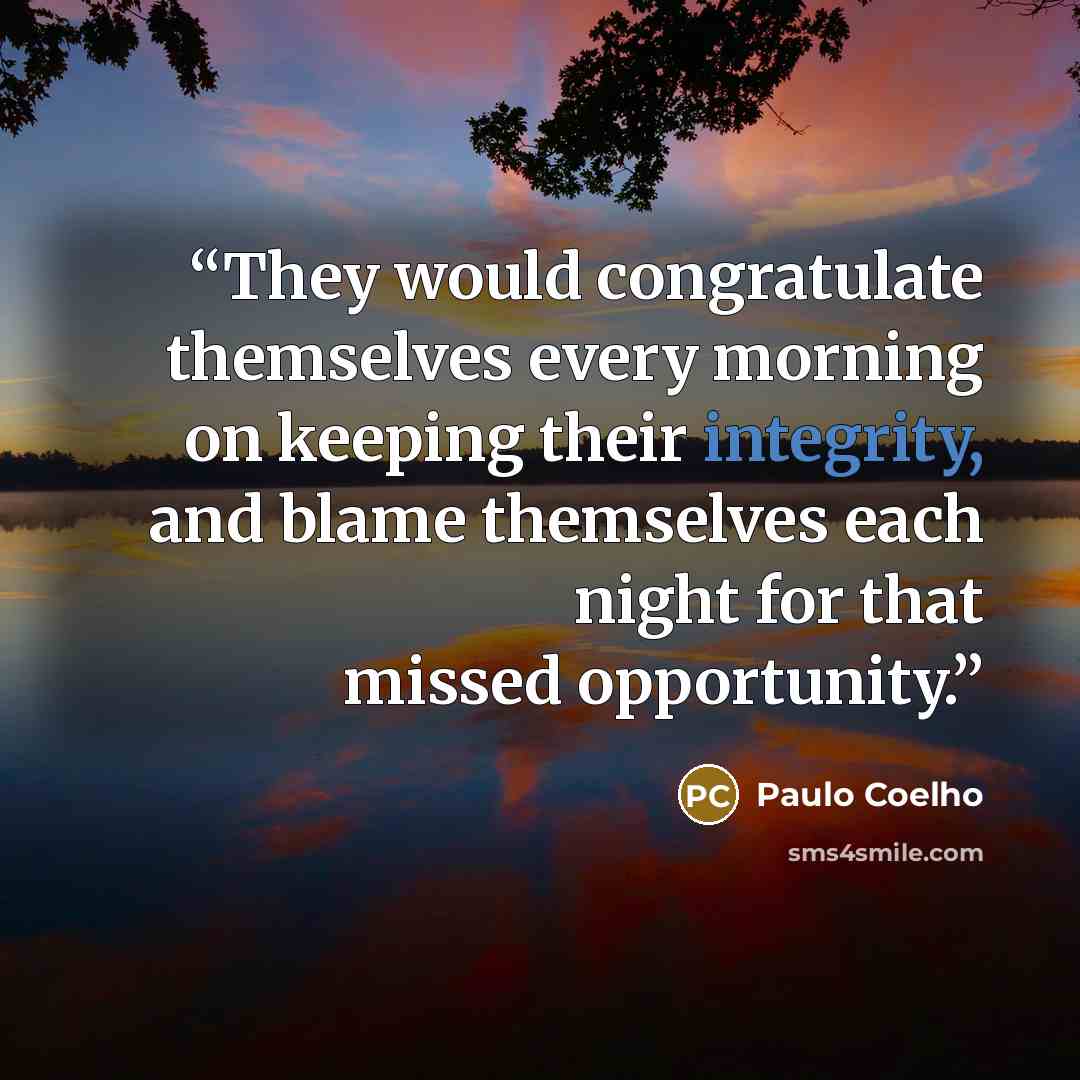 “They would congratulate themselves every morning on keeping their integrity, and blame themselves each night for that missed opportunity.” quote by Paulo Coelho