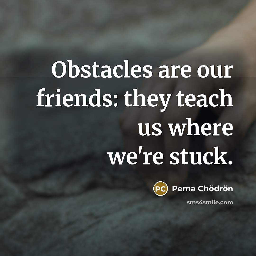 “Obstacles are our friends: they teach us where we're stuck.…” quote by Pema Chodron