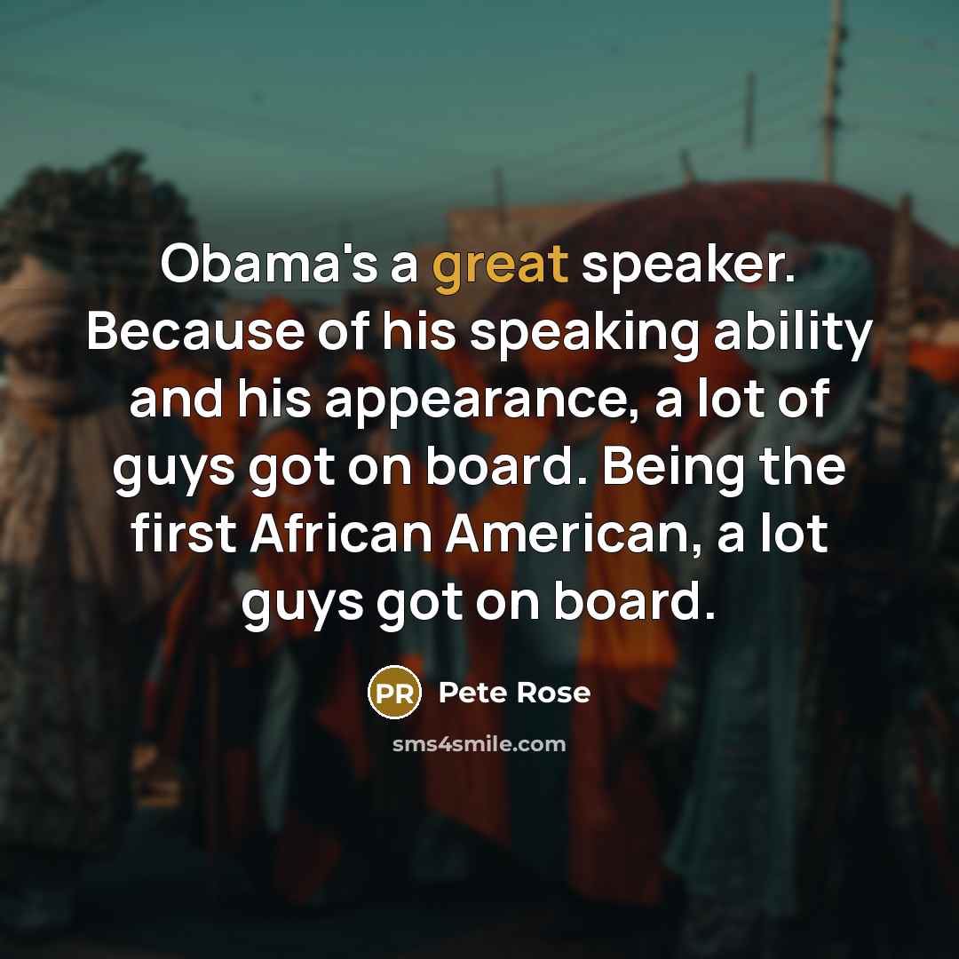 “Obama's a great speaker. Because of his speaking ability and…” quote by Pete Rose