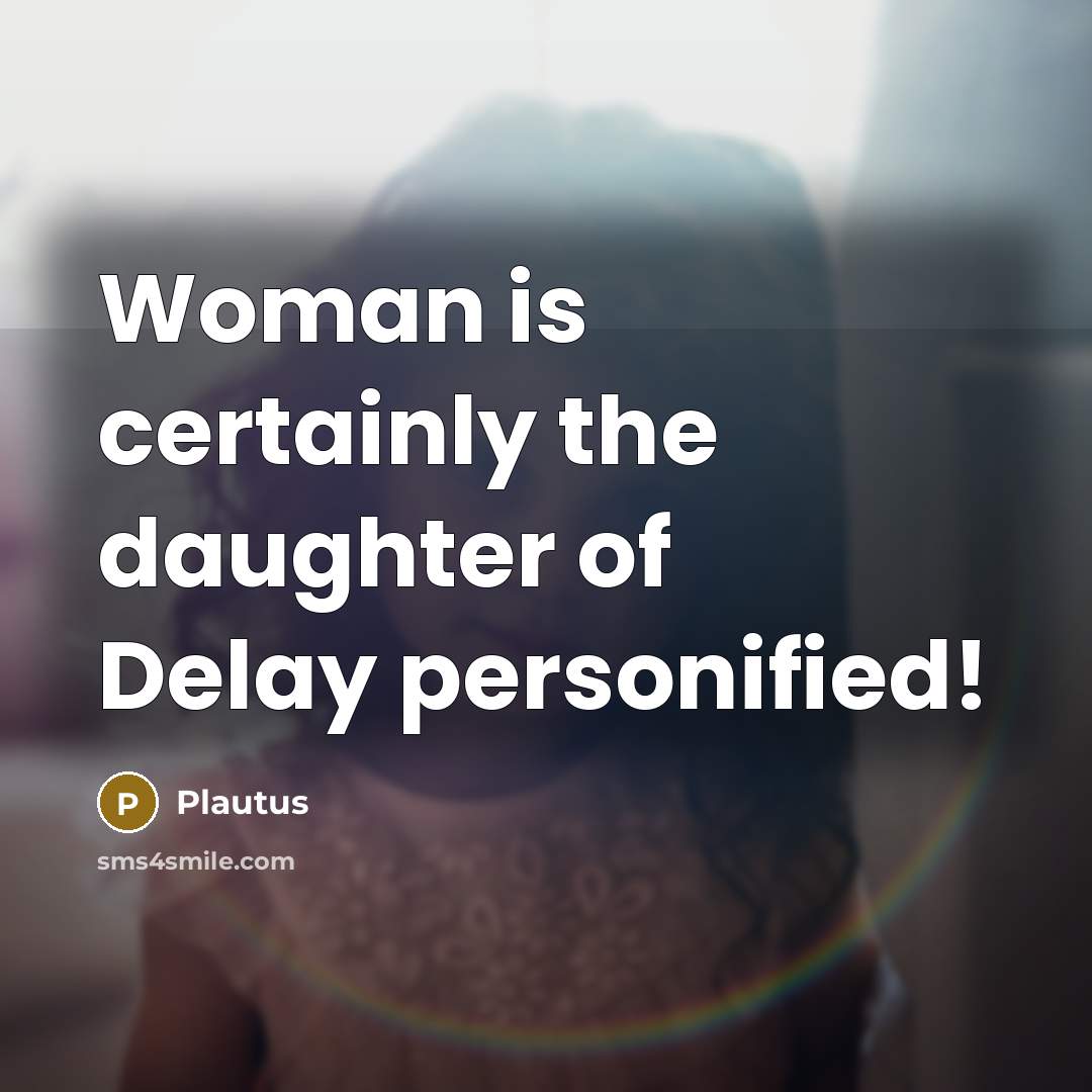 “Woman is certainly the daughter of Delay personified!…” quote by Plautus