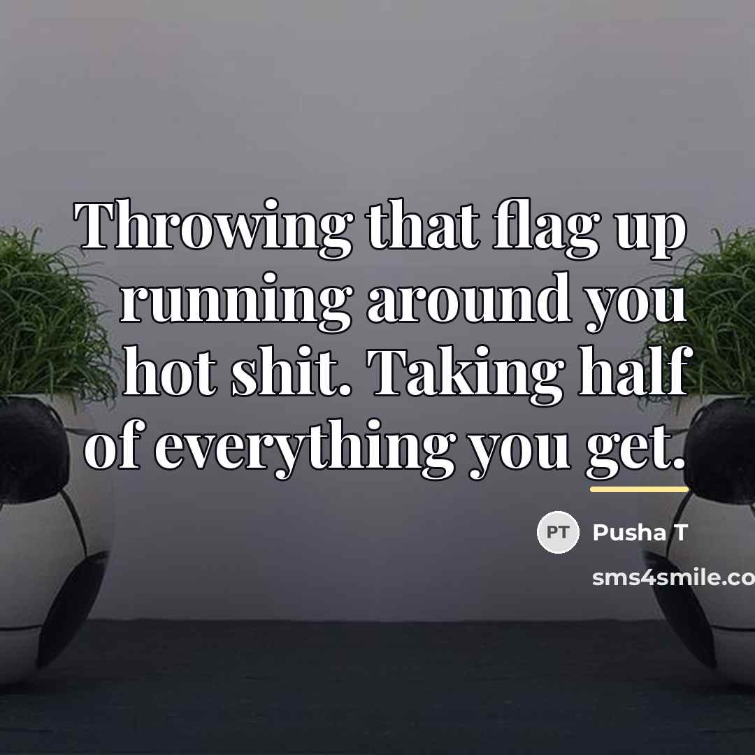 “Throwing that flag up running around you hot shit. Taking…” quote by Pusha T