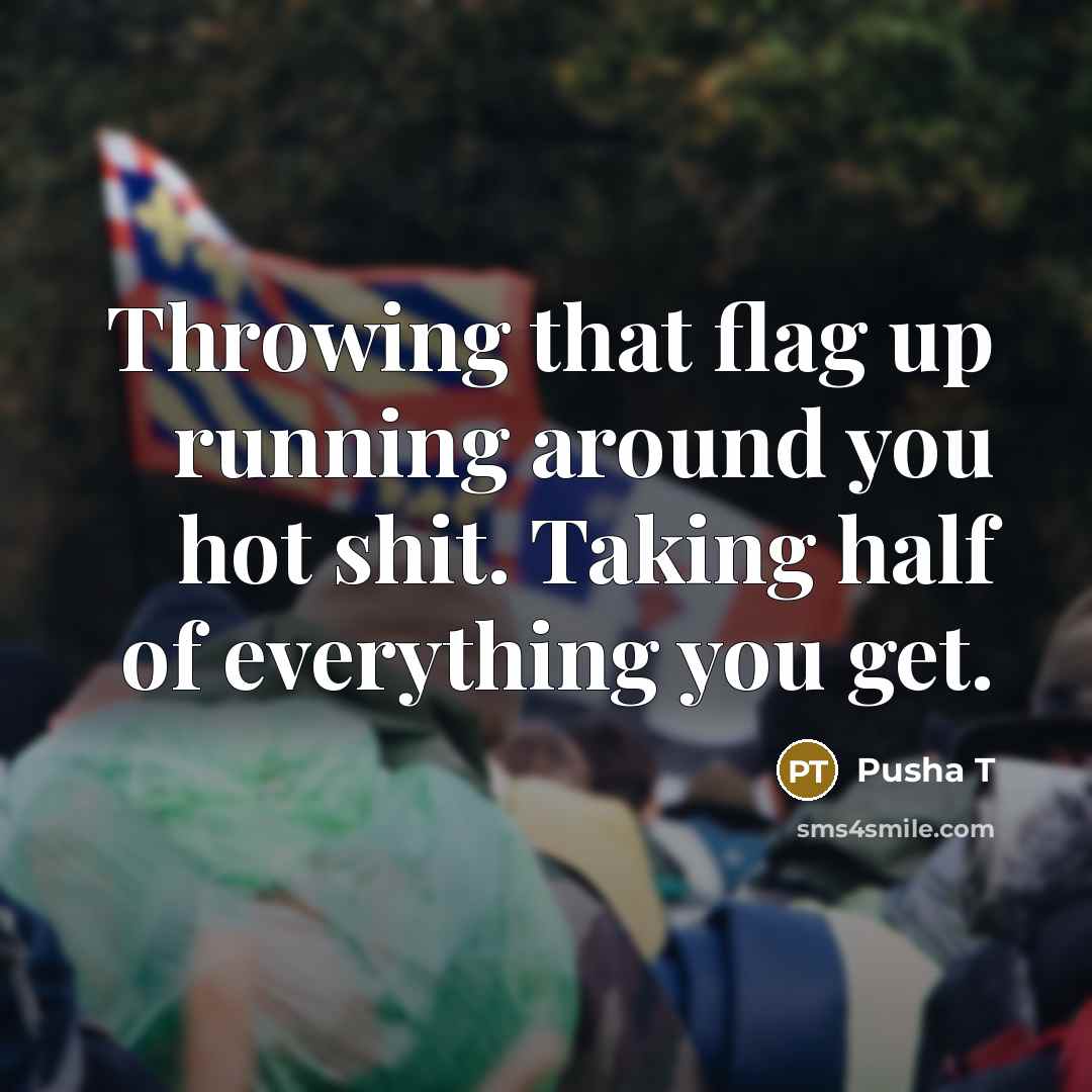 “Throwing that flag up running around you hot shit. Taking half of everything you get.” quote by Pusha T