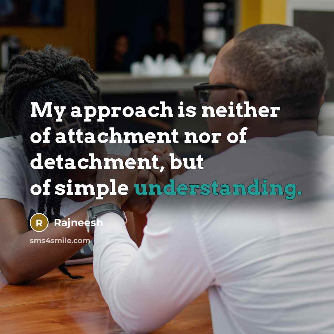 “My approach is neither of attachment nor of detachment, but…” quote by Rajneesh