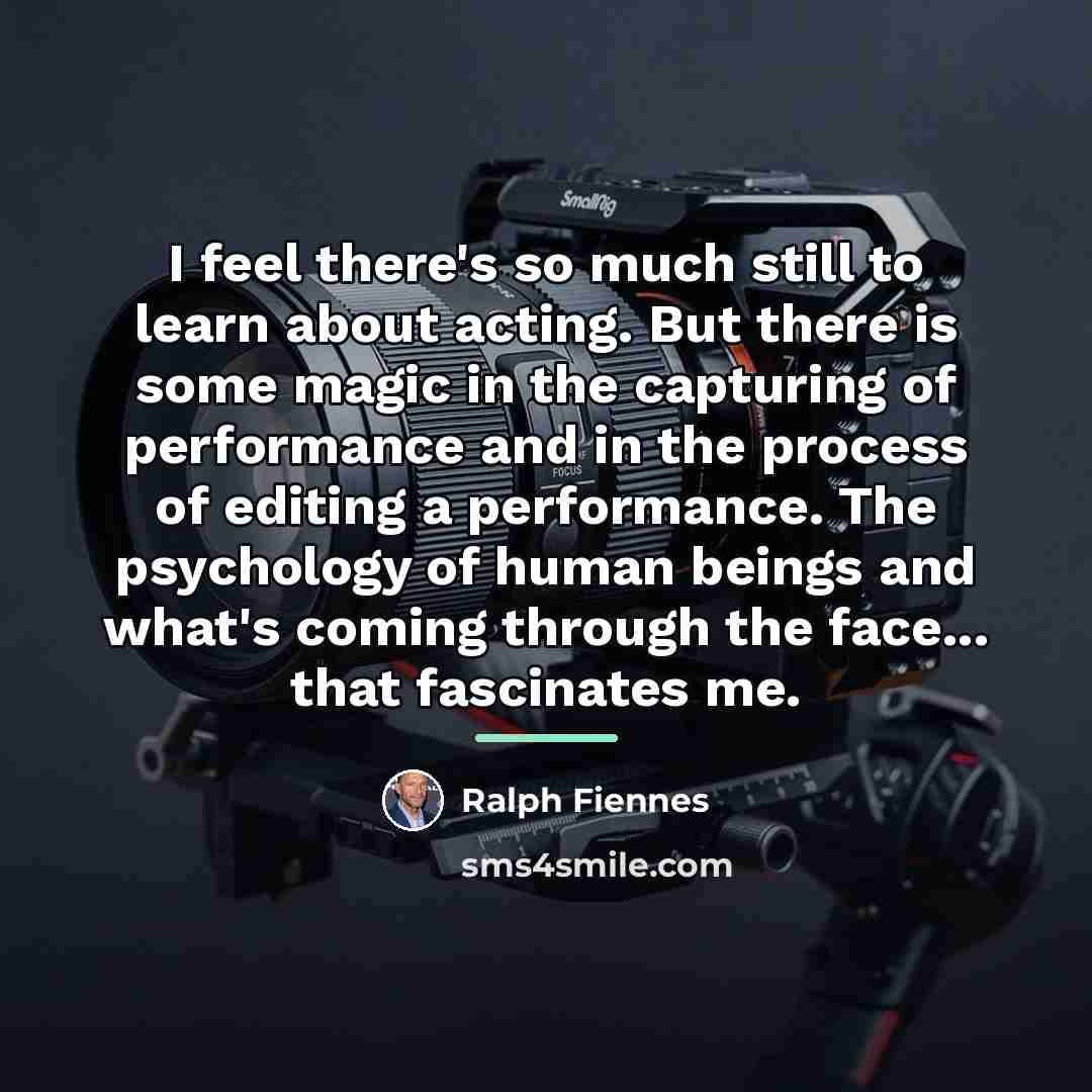 “I feel there's so much still to learn about acting.…” quote by Ralph Fiennes