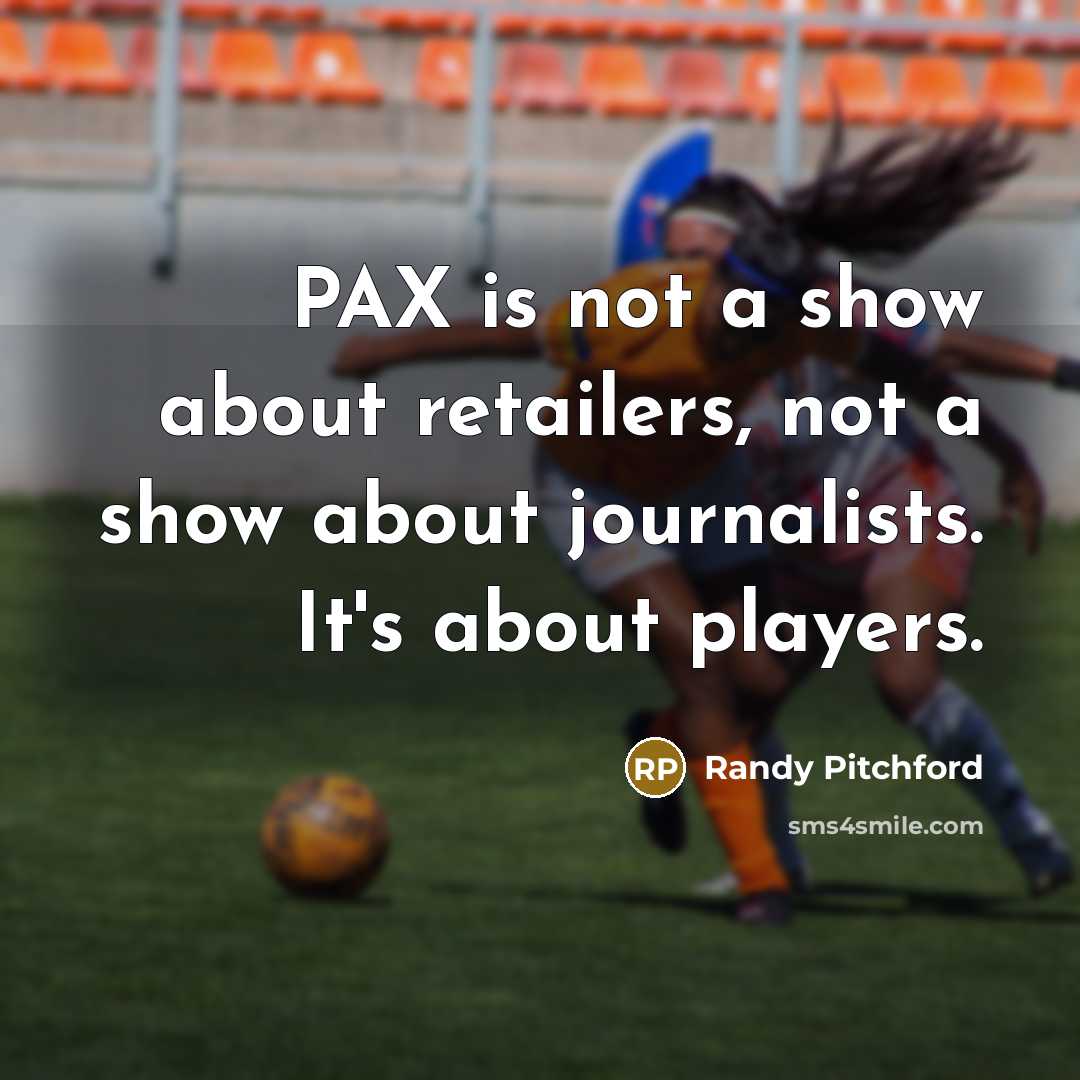 “PAX is not a show about retailers, not a show…” quote by Randy Pitchford
