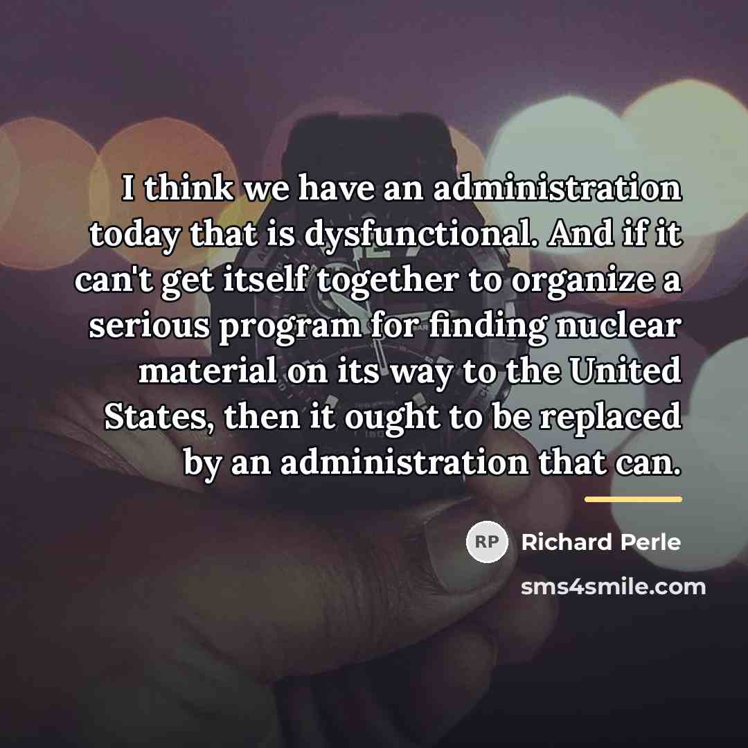 “I think we have an administration today that is dysfunctional.…” quote by Richard Perle