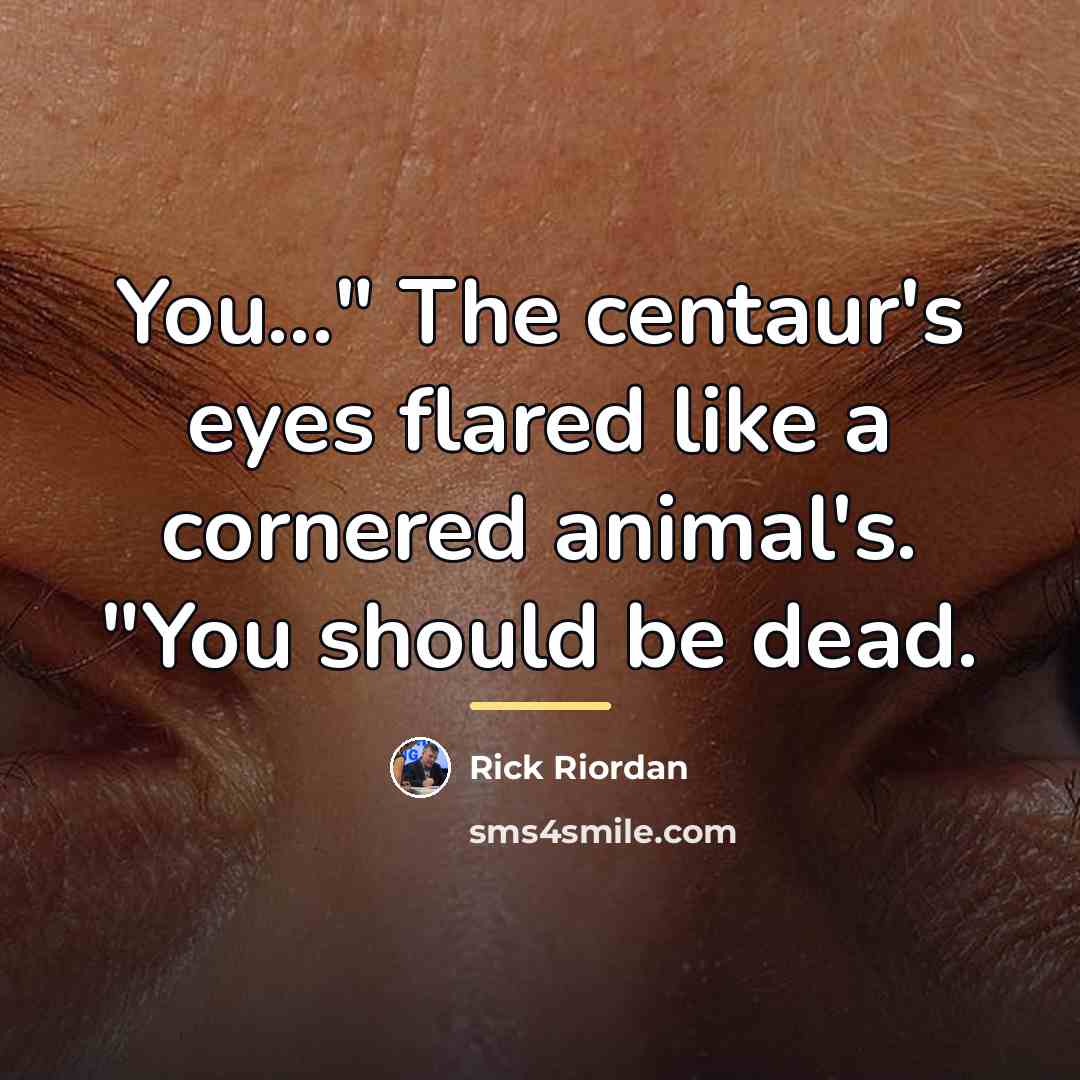 “You..." The centaur's eyes flared like a cornered animal's. "You…” quote by Rick Riordan