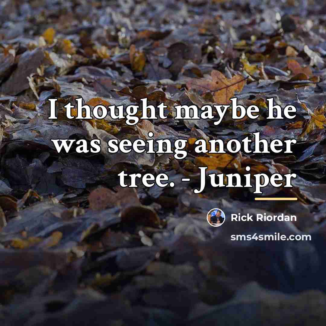 “I thought maybe he was seeing another tree. - Juniper…” quote by Rick Riordan